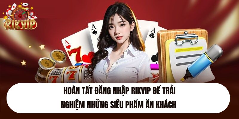 Hoàn tất đăng nhập Rikvip để trải nghiệm những siêu phẩm ăn khách 